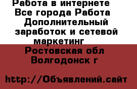 Работа в интернете  - Все города Работа » Дополнительный заработок и сетевой маркетинг   . Ростовская обл.,Волгодонск г.